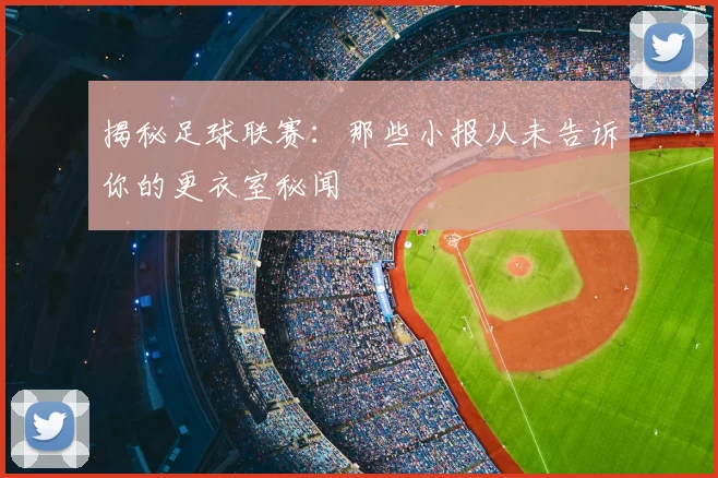揭秘足球联赛:那些小报从未告诉你的更衣室秘闻