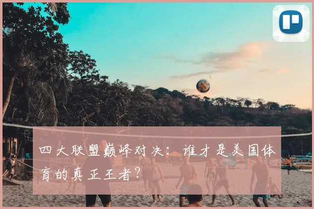四大联盟巅峰对决：谁才是美国体育的真正王者？