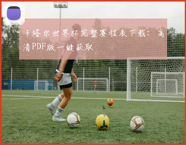 卡塔尔世界杯完整赛程表下载:高清PDF版一键获取