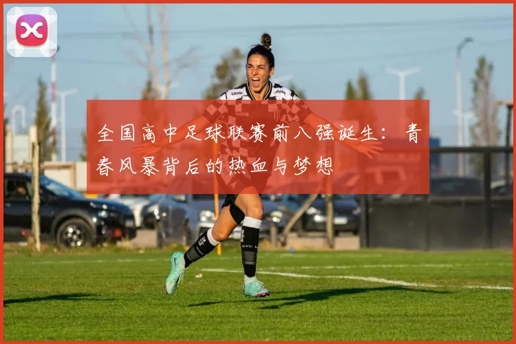 全国高中足球联赛前八强诞生:青春风暴背后的热血与梦想