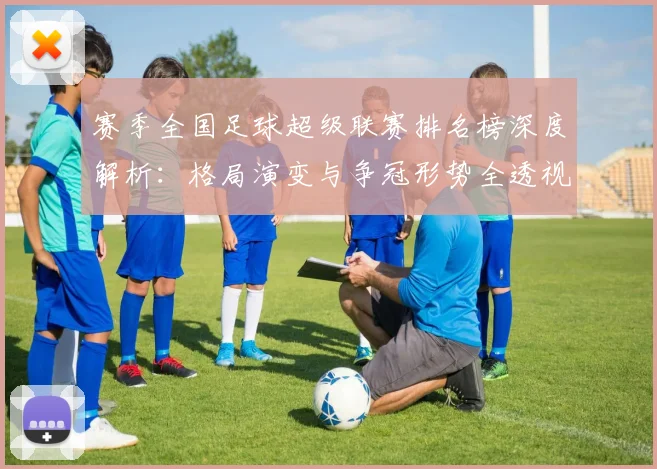 赛季全国足球超级联赛排名榜深度解析:格局演变与争冠形势全透视