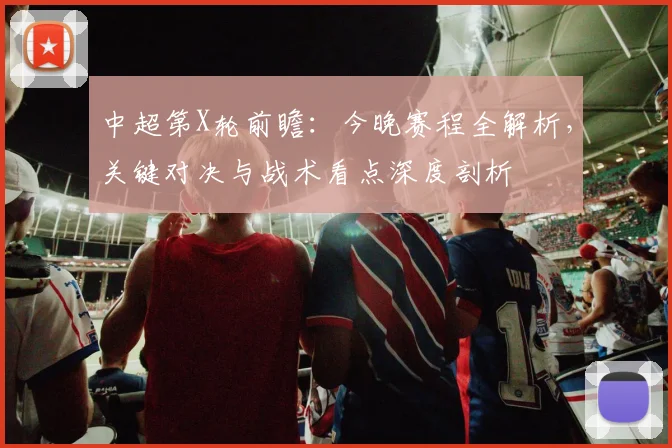 中超第X轮前瞻：今晚赛程全解析，关键对决与战术看点深度剖析