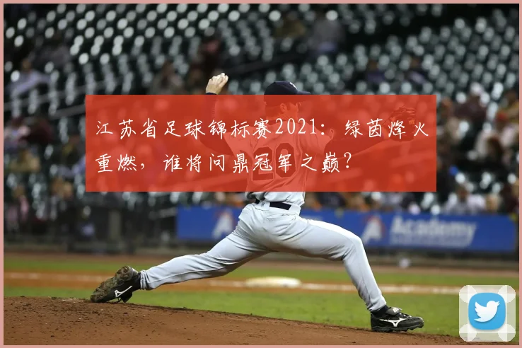 江苏省足球锦标赛2021：绿茵烽火重燃，谁将问鼎冠军之巅？