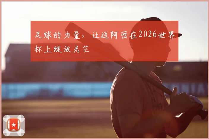 足球的力量,让迈阿密在2026世界杯上绽放光芒