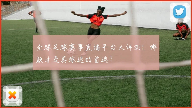 全球足球赛事直播平台大评测:哪款才是真球迷的首选?