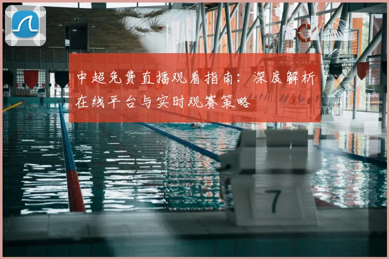 中超免费直播观看指南：深度解析在线平台与实时观赛策略