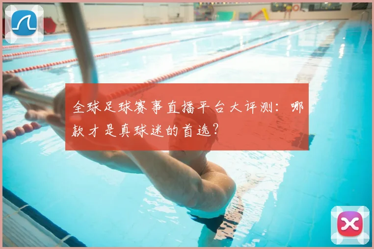 全球足球赛事直播平台大评测：哪款才是真球迷的首选？