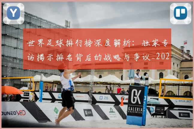 世界足球排行榜深度解析:独家专访揭示排名背后的战略与争议_20260609201436