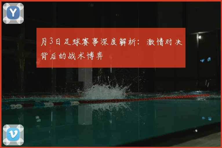 月3日足球赛事深度解析:激情对决背后的战术博弈