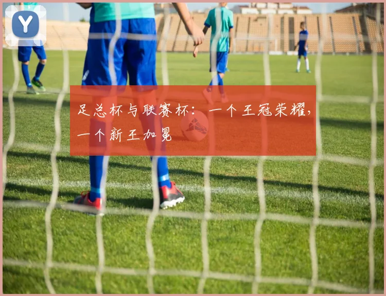 足总杯与联赛杯：一个王冠荣耀，一个新王加冕